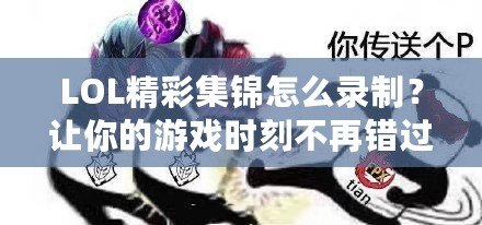 LOL精彩集錦怎么錄制？讓你的游戲時(shí)刻不再錯(cuò)過