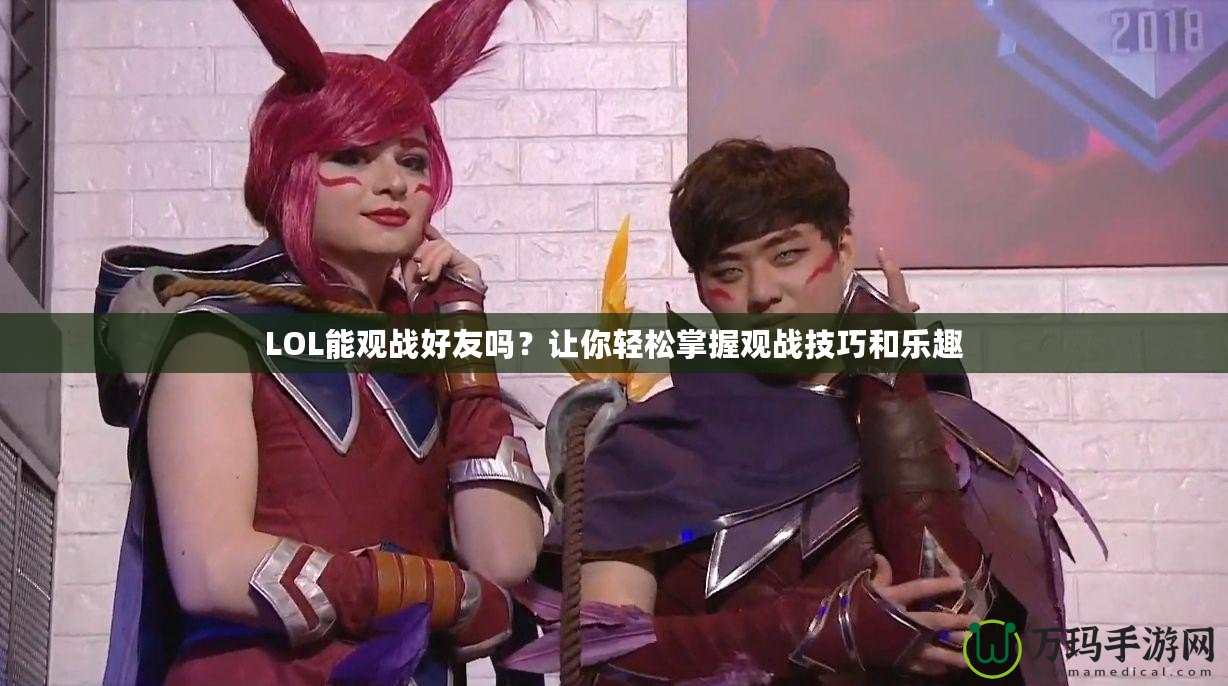 LOL能觀戰(zhàn)好友嗎？讓你輕松掌握觀戰(zhàn)技巧和樂(lè)趣