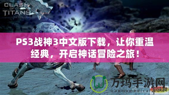PS3戰(zhàn)神3中文版下載，讓你重溫經(jīng)典，開啟神話冒險之旅！