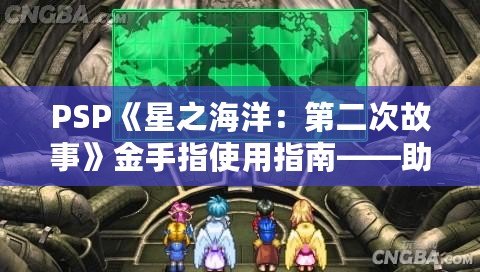PSP《星之海洋：第二次故事》金手指使用指南——助你輕松暢游宇宙，探索未知