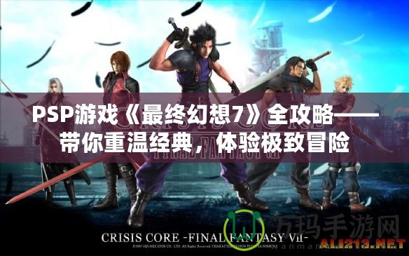 PSP游戲《最終幻想7》全攻略——帶你重溫經(jīng)典，體驗極致冒險