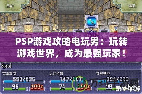 PSP游戲攻略電玩男：玩轉(zhuǎn)游戲世界，成為最強(qiáng)玩家！