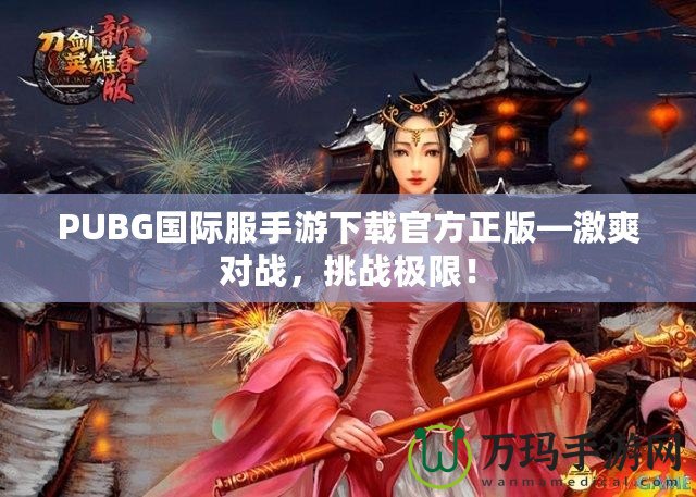 PUBG國(guó)際服手游下載官方正版—激爽對(duì)戰(zhàn)，挑戰(zhàn)極限！