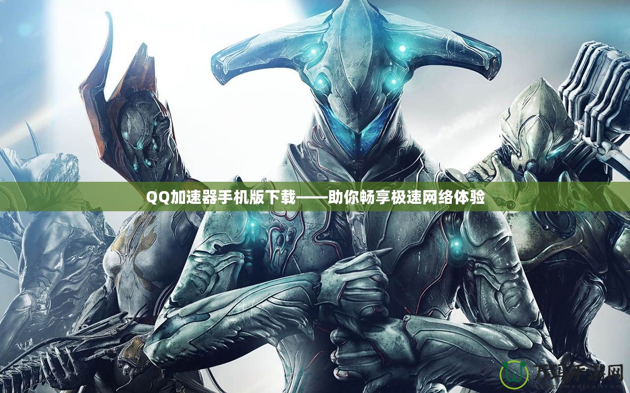 QQ加速器手機版下載——助你暢享極速網(wǎng)絡體驗