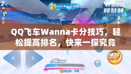 QQ飛車Wanna卡分技巧，輕松提高排名，快來一探究竟！