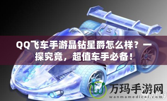 QQ飛車手游晶鉆星爵怎么樣？一探究竟，超值車手必備！