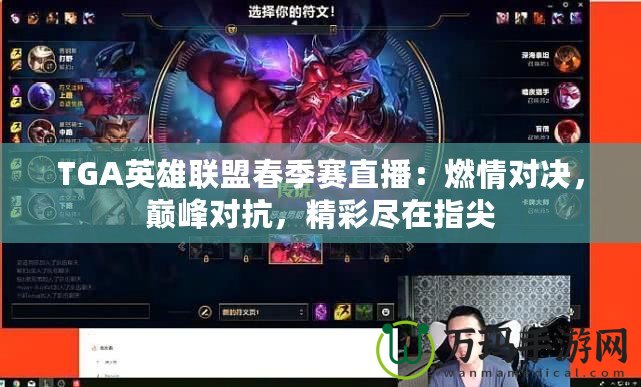 TGA英雄聯(lián)盟春季賽直播：燃情對決，巔峰對抗，精彩盡在指尖
