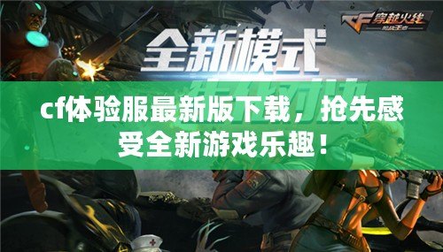 cf體驗(yàn)服最新版下載，搶先感受全新游戲樂趣！