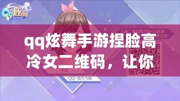 qq炫舞手游捏臉高冷女二維碼，讓你成為最耀眼的游戲女神！