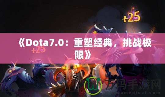 《Dota7.0：重塑經(jīng)典，挑戰(zhàn)極限》