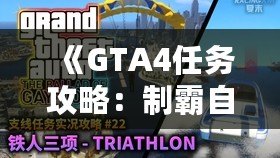 《GTA4任務(wù)攻略：制霸自由城，全面掌握任務(wù)技巧》