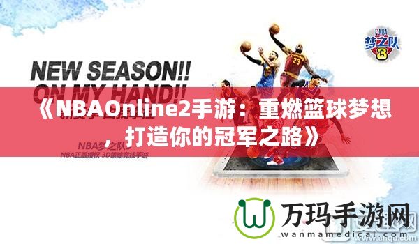 《NBAOnline2手游：重燃籃球夢想，打造你的冠軍之路》