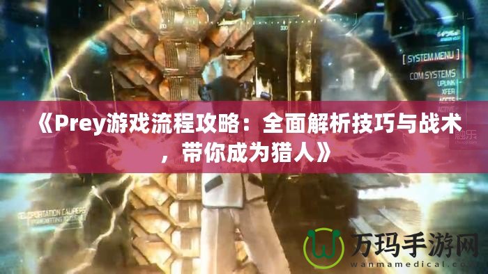 《Prey游戲流程攻略：全面解析技巧與戰(zhàn)術(shù)，帶你成為獵人》