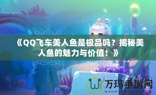 《QQ飛車美人魚是極品嗎？揭秘美人魚的魅力與價值！》