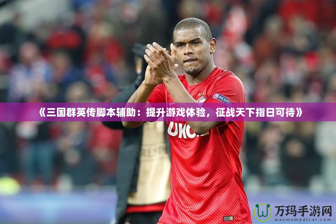 《三國(guó)群英傳腳本輔助：提升游戲體驗(yàn)，征戰(zhàn)天下指日可待》