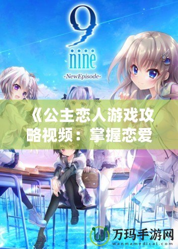 《公主戀人游戲攻略視頻：掌握戀愛技巧，體驗極致游戲樂趣》