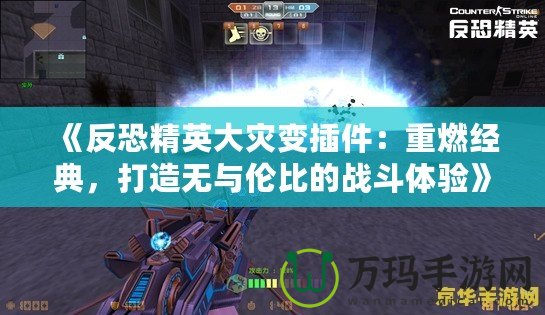 《反恐精英大災(zāi)變插件：重燃經(jīng)典，打造無(wú)與倫比的戰(zhàn)斗體驗(yàn)》