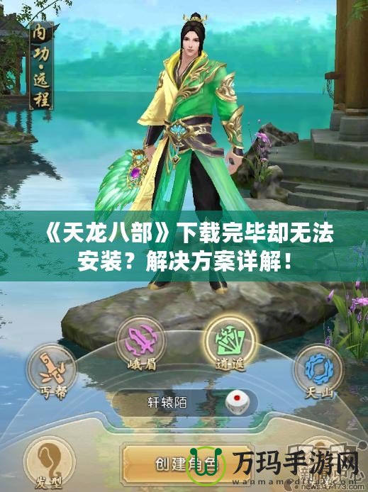 《天龍八部》下載完畢卻無(wú)法安裝？解決方案詳解！