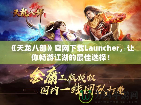 《天龍八部》官網(wǎng)下載Launcher，讓你暢游江湖的最佳選擇！