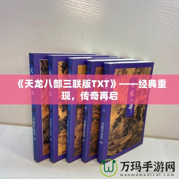 《天龍八部三聯(lián)版TXT》——經(jīng)典重現(xiàn)，傳奇再啟