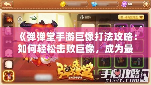 《彈彈堂手游巨像打法攻略：如何輕松擊敗巨像，成為最強(qiáng)玩家》