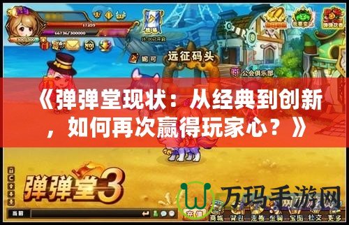 《彈彈堂現(xiàn)狀：從經(jīng)典到創(chuàng)新，如何再次贏得玩家心？》