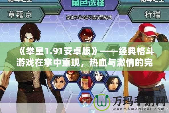 《拳皇1.91安卓版》——經(jīng)典格斗游戲在掌中重現(xiàn)，熱血與激情的完美融合！
