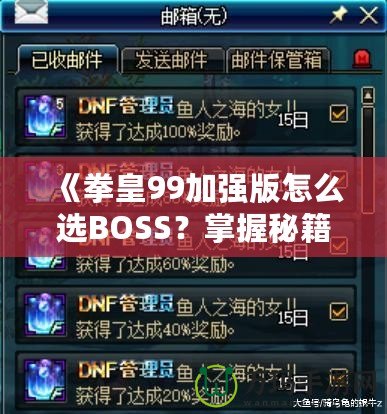 《拳皇99加強版怎么選BOSS？掌握秘籍，輕松挑戰(zhàn)最強敵人！》