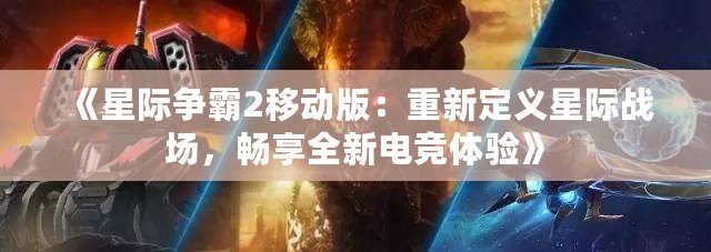 《星際爭(zhēng)霸2移動(dòng)版：重新定義星際戰(zhàn)場(chǎng)，暢享全新電競(jìng)體驗(yàn)》