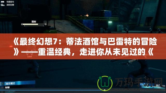 《最終幻想7：蒂法酒館與巴雷特的冒險(xiǎn)》——重溫經(jīng)典，走進(jìn)你從未見過(guò)的《最終幻想7》世界