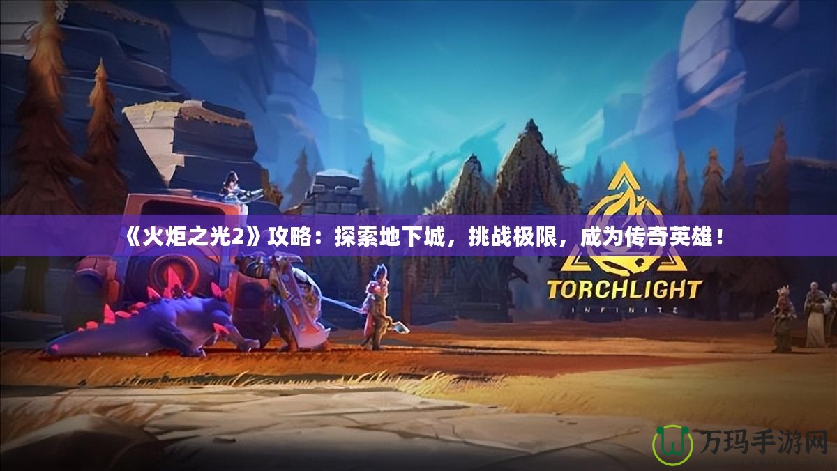 《火炬之光2》攻略：探索地下城，挑戰(zhàn)極限，成為傳奇英雄！