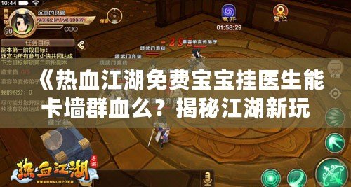 《熱血江湖免費寶寶掛醫(yī)生能卡墻群血么？揭秘江湖新玩法，暢享戰(zhàn)斗新體驗！》