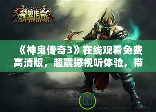 《神鬼傳奇3》在線觀看免費(fèi)高清版，超震撼視聽體驗(yàn)，帶你穿越幻想世界