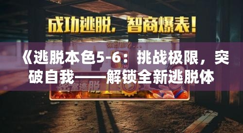 《逃脫本色5-6：挑戰(zhàn)極限，突破自我——解鎖全新逃脫體驗(yàn)》