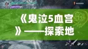 《鬼泣5血宮》——探索地獄深處，挑戰(zhàn)極限的終極試煉