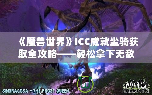 《魔獸世界》ICC成就坐騎獲取全攻略——輕松拿下無(wú)敵！