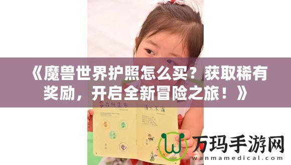 《魔獸世界護照怎么買？獲取稀有獎勵，開啟全新冒險之旅！》