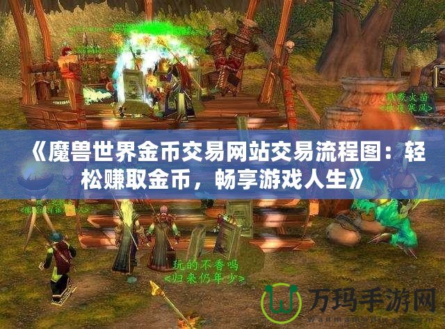 《魔獸世界金幣交易網(wǎng)站交易流程圖：輕松賺取金幣，暢享游戲人生》
