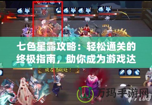 七色星露攻略：輕松通關(guān)的終極指南，助你成為游戲達(dá)人！