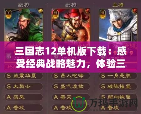 三國(guó)志12單機(jī)版下載：感受經(jīng)典戰(zhàn)略魅力，體驗(yàn)三國(guó)英雄風(fēng)云