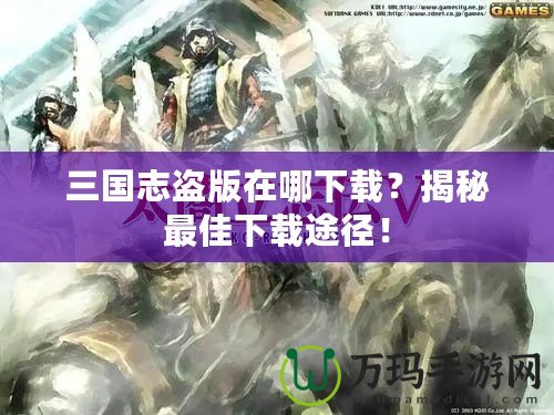 三國(guó)志盜版在哪下載？揭秘最佳下載途徑！