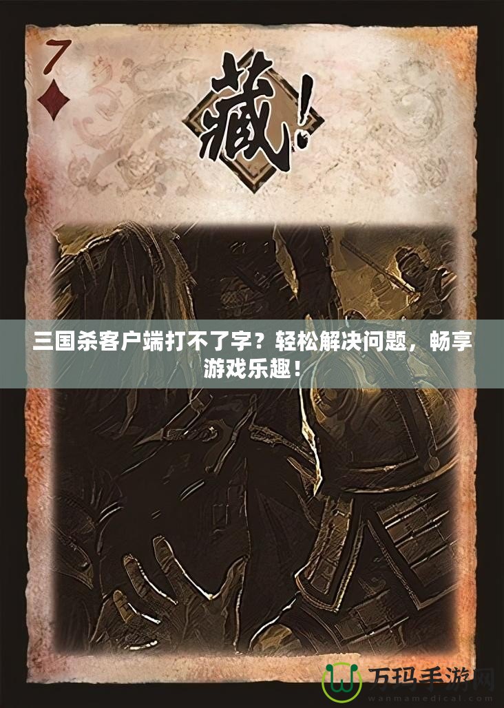 三國(guó)殺客戶端打不了字？輕松解決問題，暢享游戲樂趣！