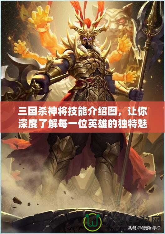 三國殺神將技能介紹圖，讓你深度了解每一位英雄的獨特魅力