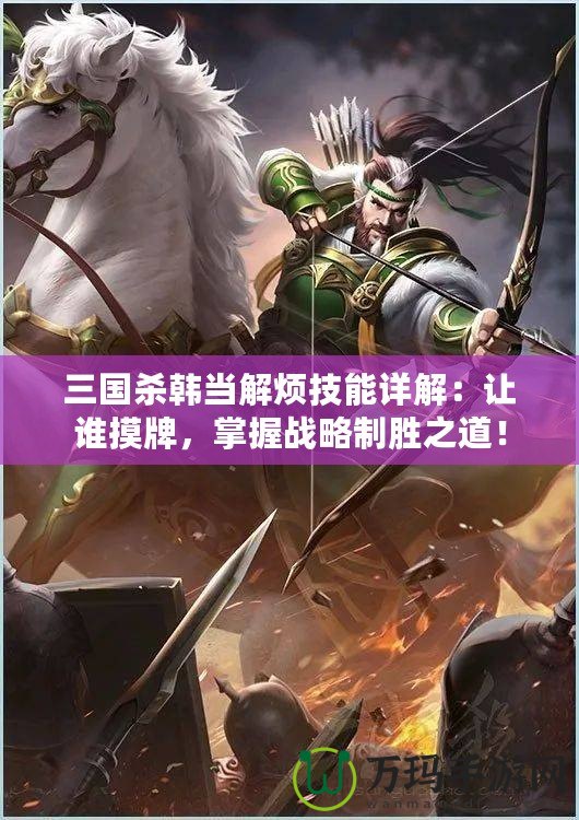 三國(guó)殺韓當(dāng)解煩技能詳解：讓誰(shuí)摸牌，掌握戰(zhàn)略制勝之道！