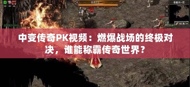 中變傳奇PK視頻：燃爆戰(zhàn)場(chǎng)的終極對(duì)決，誰(shuí)能稱(chēng)霸傳奇世界？