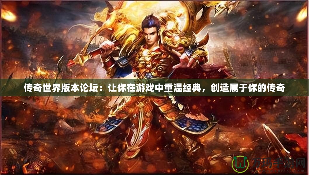 傳奇世界版本論壇：讓你在游戲中重溫經(jīng)典，創(chuàng)造屬于你的傳奇