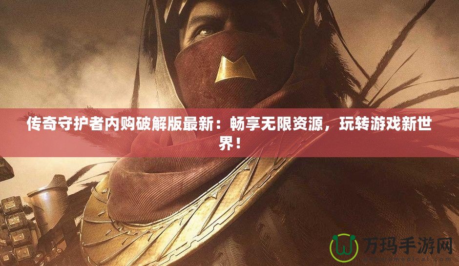 傳奇守護(hù)者內(nèi)購(gòu)破解版最新：暢享無(wú)限資源，玩轉(zhuǎn)游戲新世界！