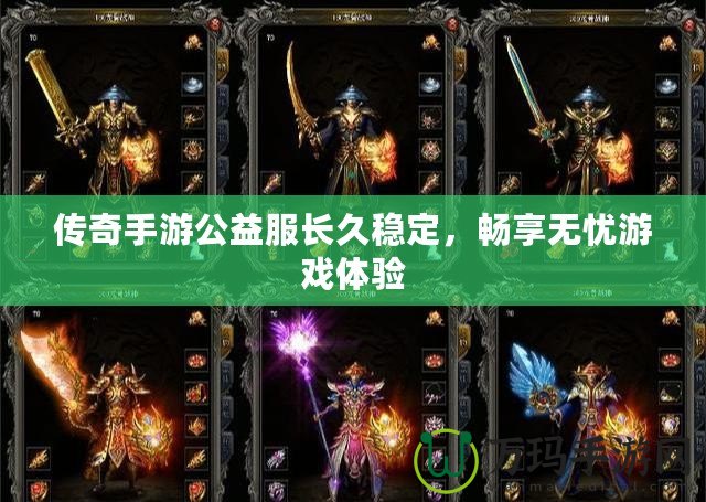 傳奇手游公益服長(zhǎng)久穩(wěn)定，暢享無(wú)憂游戲體驗(yàn)