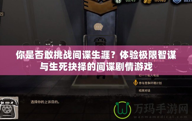 你是否敢挑戰(zhàn)間諜生涯？體驗(yàn)極限智謀與生死抉擇的間諜劇情游戲