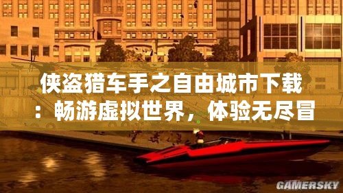俠盜獵車手之自由城市下載：暢游虛擬世界，體驗無盡冒險！